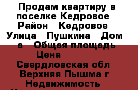 Продам квартиру в поселке Кедровое › Район ­ Кедровое › Улица ­ Пушкина › Дом ­ 4-а › Общая площадь ­ 44 › Цена ­ 1 450 000 - Свердловская обл., Верхняя Пышма г. Недвижимость » Квартиры продажа   . Свердловская обл.,Верхняя Пышма г.